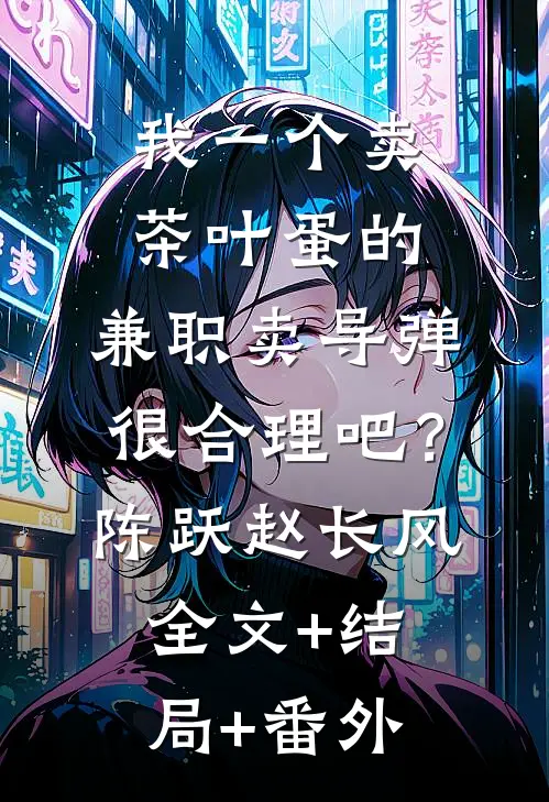 我一个卖茶叶蛋的，兼职卖导弹，很合理吧？陈跃赵长风全文+结局+番外
