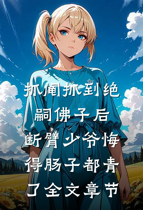 抓阄抓到绝嗣佛子后，断臂少爷悔得肠子都青了全文章节