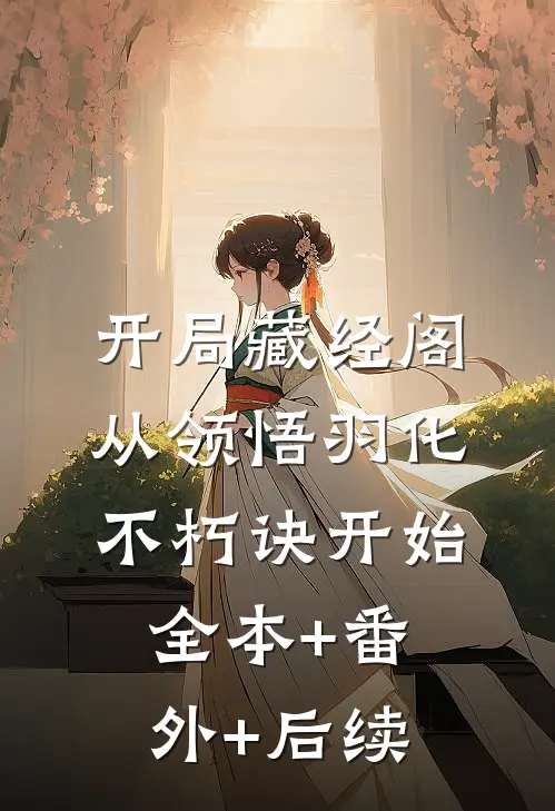 开局藏经阁，从领悟羽化不朽诀开始全本+番外+后续