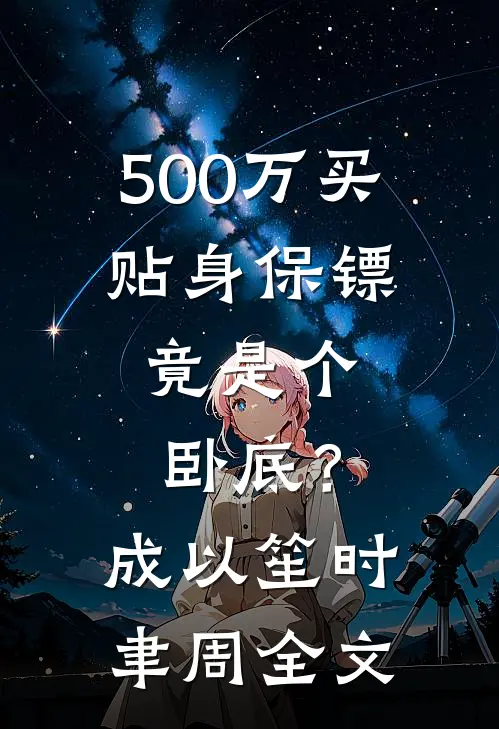 500万买贴身保镖，竟是个卧底？成以笙时聿周全文