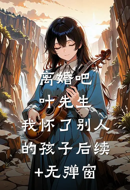 离婚吧叶先生，我怀了别人的孩子后续+无弹窗