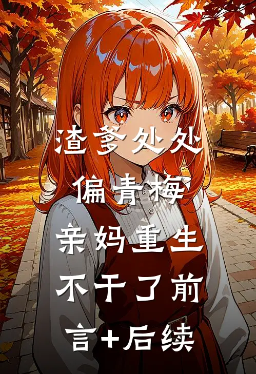 渣爹处处偏青梅，亲妈重生不干了前言+后续