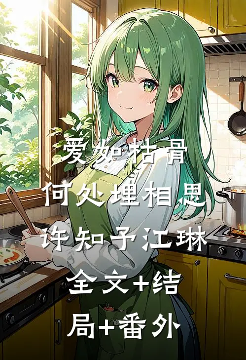 爱如枯骨，何处埋相思许知予江琳:全文+结局+番外