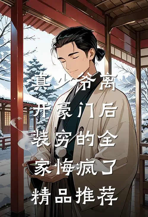 真少爷离开豪门后，装穷的全家悔疯了精品推荐