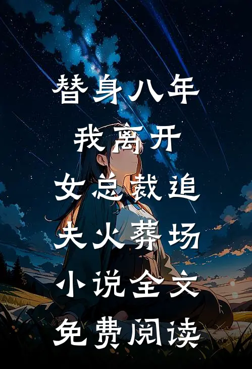 替身八年，我离开，女总裁追夫火葬场小说全文免费阅读