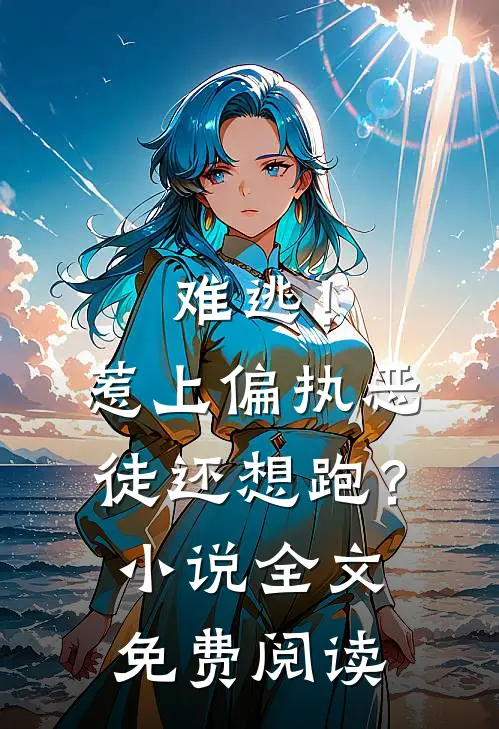 难逃！惹上偏执恶徒还想跑？小说全文免费阅读