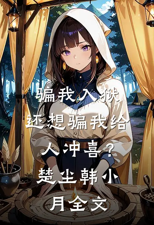 骗我入狱，还想骗我给人冲喜？楚尘韩小月全文
