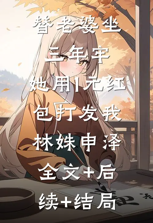 替老婆坐三年牢，她用1元红包打发我林姝申泽:全文+后续+结局