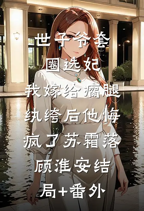 世子爷套圈选妃，我嫁给瘸腿纨绔后他悔疯了苏霜落顾淮安结局+番外