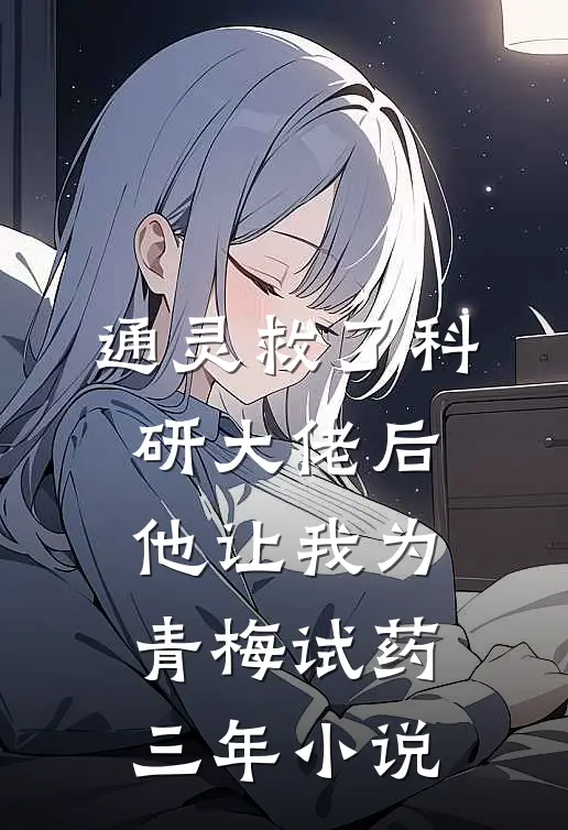 通灵救了科研大佬后，他让我为青梅试药三年小说