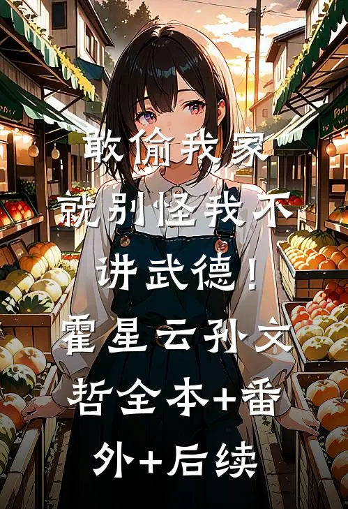敢偷我家，就别怪我不讲武德！霍星云孙文哲全本+番外+后续