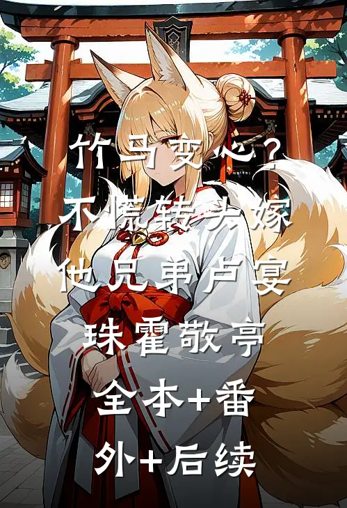 竹马变心？不慌，转头嫁他兄弟卢宴珠霍敬亭全本+番外+后续