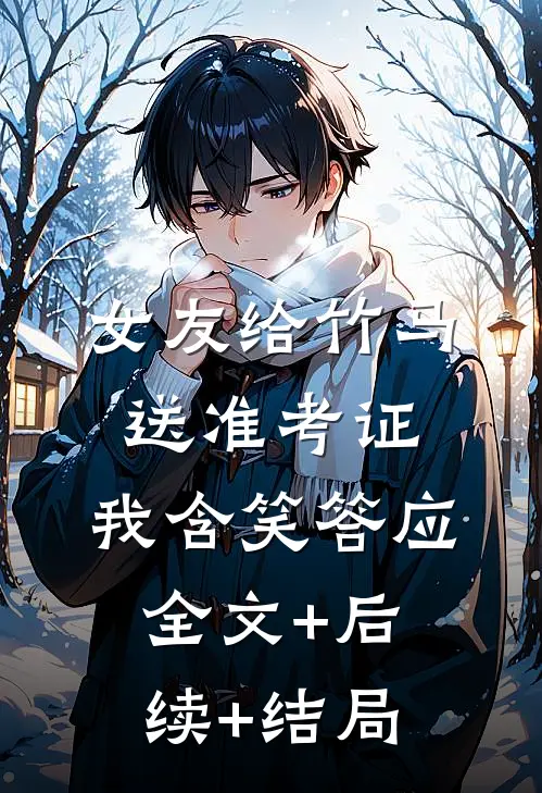 女友给竹马送准考证，我含笑答应全文+后续+结局