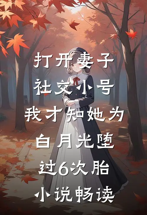 打开妻子社交小号，我才知她为白月光堕过6次胎小说畅读