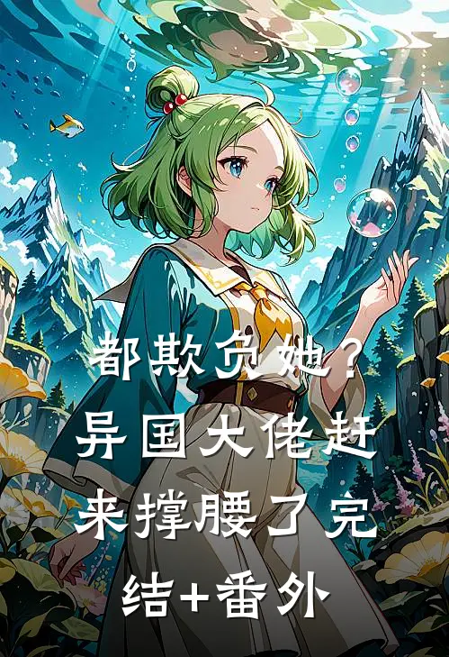 都欺负她？异国大佬赶来撑腰了完结+番外