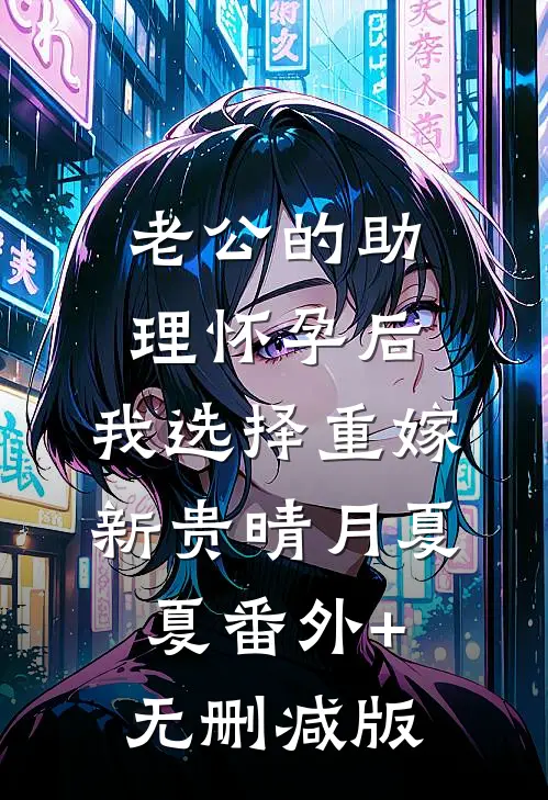老公的助理怀孕后，我选择重嫁新贵晴月夏夏番外+无删减版