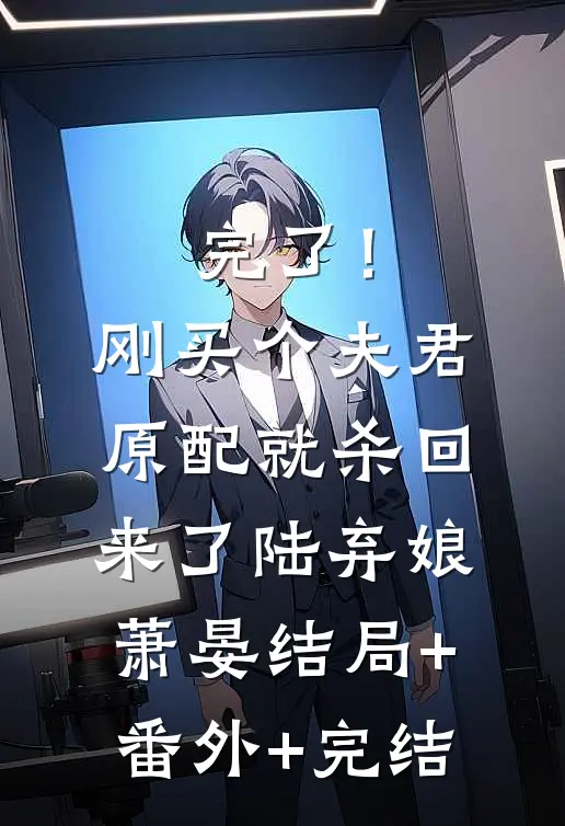 完了！刚买个夫君，原配就杀回来了陆弃娘萧晏:结局+番外+完结
