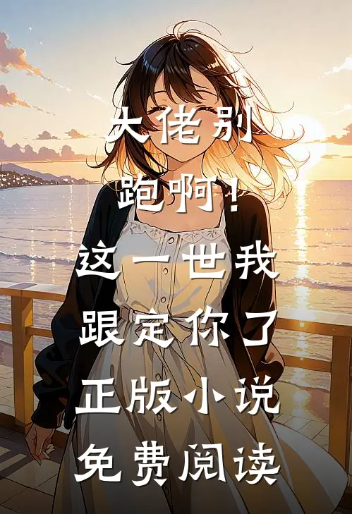 大佬别跑啊！这一世我跟定你了正版小说免费阅读