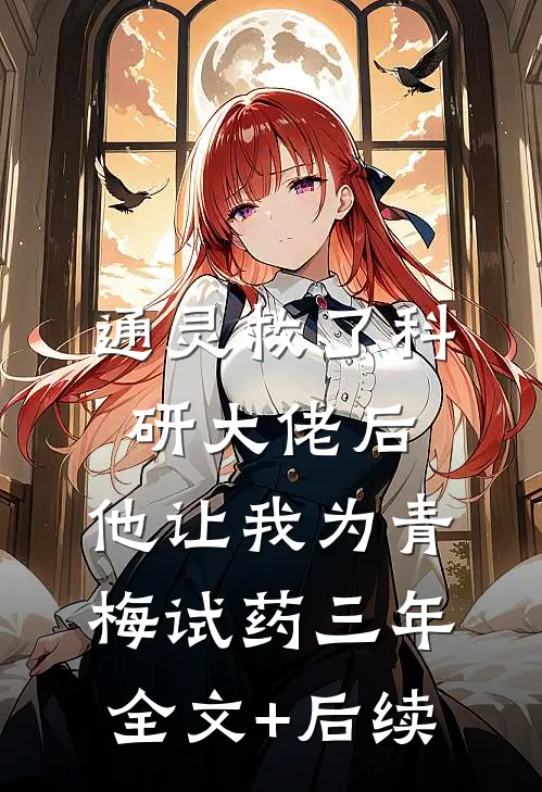 通灵救了科研大佬后，他让我为青梅试药三年全文+后续