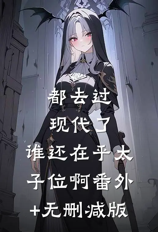 都去过现代了，谁还在乎太子位啊番外+无删减版