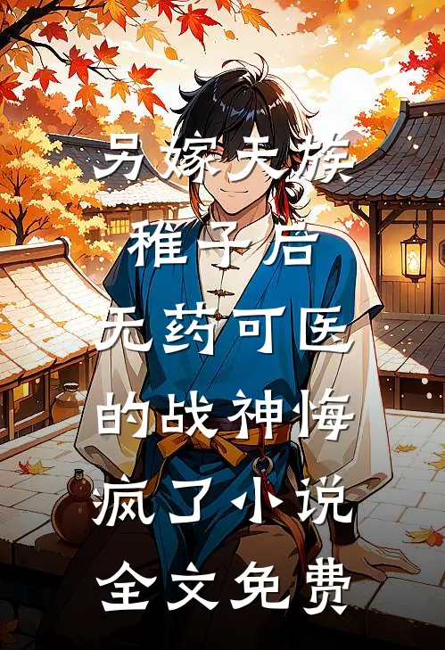 另嫁天族稚子后，无药可医的战神悔疯了小说全文免费
