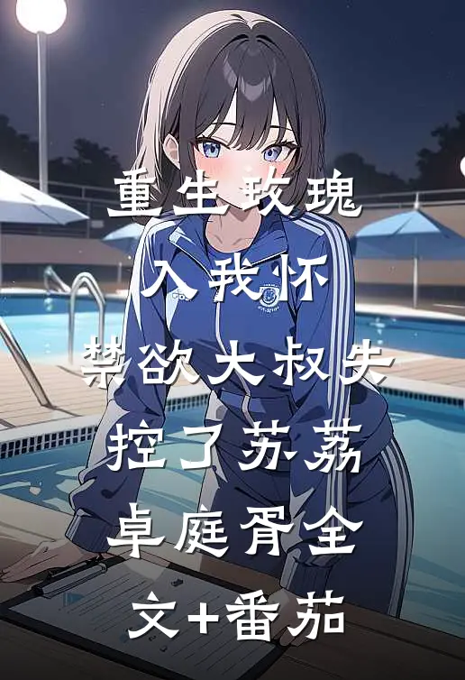 重生玫瑰入我怀，禁欲大叔失控了苏荔卓庭胥全文+番茄