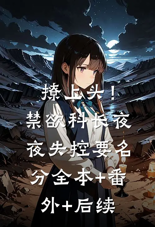 撩上头！禁欲科长夜夜失控要名分全本+番外+后续