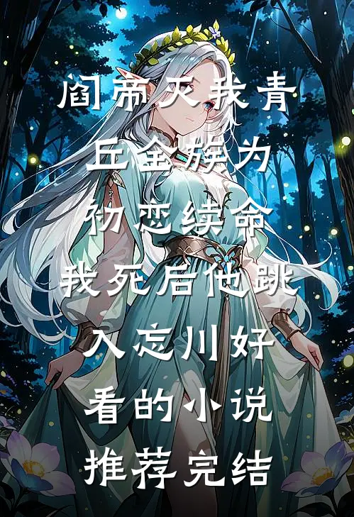 阎帝灭我青丘全族为初恋续命，我死后他跳入忘川好看的小说推荐完结