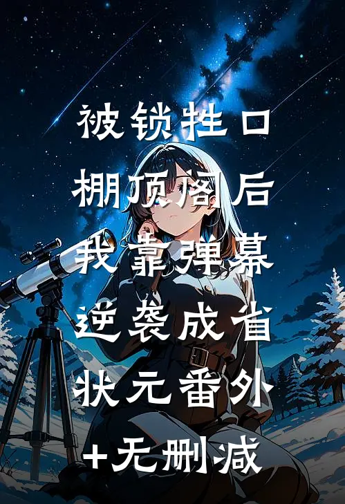 被锁牲口棚顶阁后，我靠弹幕逆袭成省状元番外+无删减