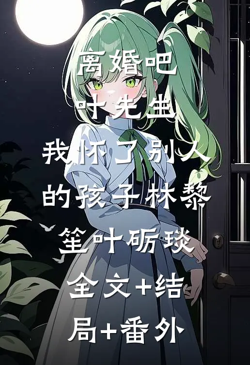 离婚吧叶先生，我怀了别人的孩子林黎笙叶砺琰全文+结局+番外