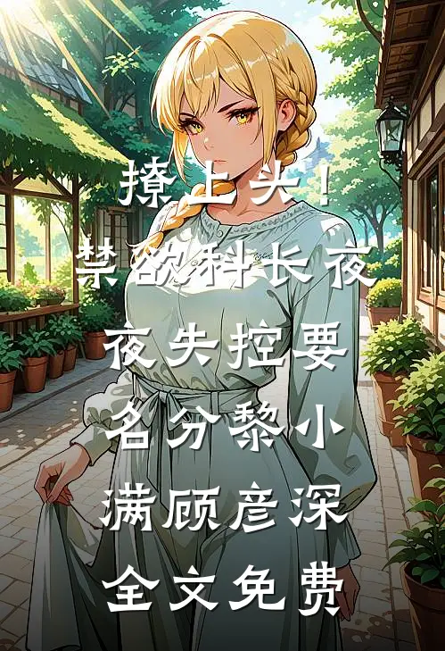 撩上头！禁欲科长夜夜失控要名分黎小满顾彦深全文免费