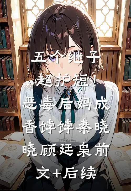 五个继子超护短！恶毒后妈成香饽饽秦晓晓顾廷枭前文+后续