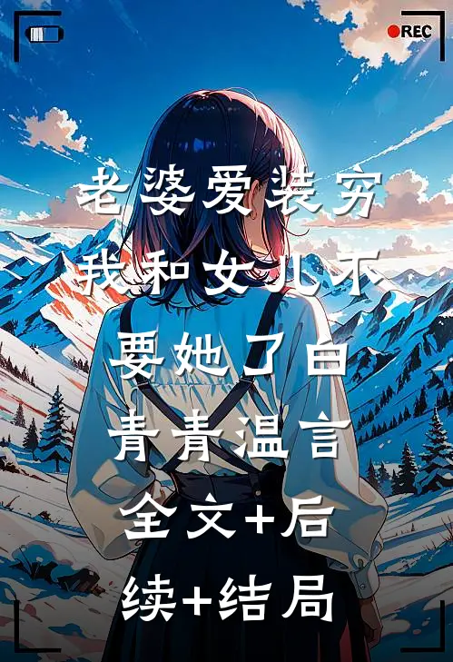 老婆爱装穷，我和女儿不要她了白青青温言:全文+后续+结局