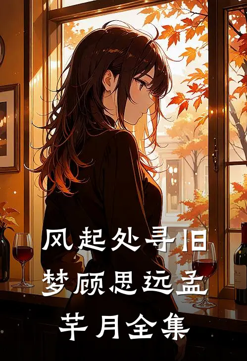 风起处寻旧梦顾思远孟芊月全集