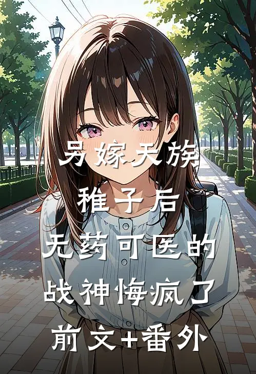 另嫁天族稚子后，无药可医的战神悔疯了前文+番外