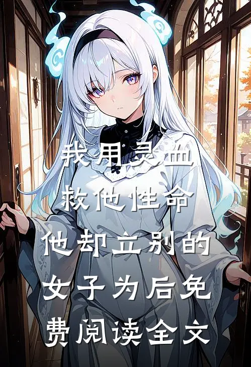 我用灵血救他性命，他却立别的女子为后免费阅读全文