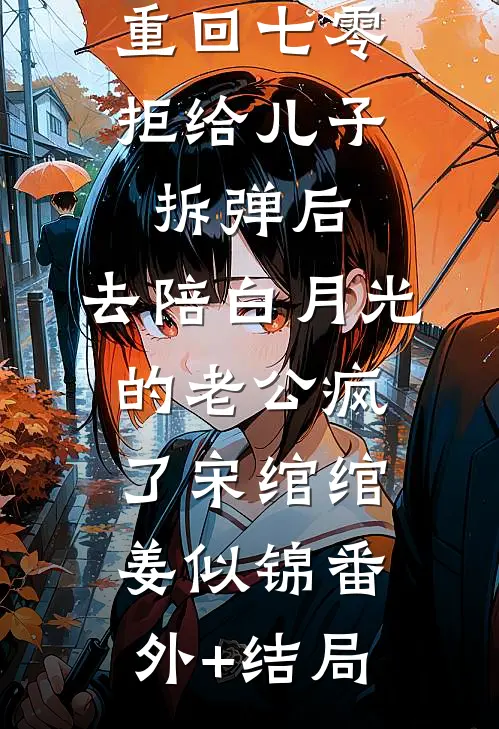 重回七零拒给儿子拆弹后，去陪白月光的老公疯了宋绾绾姜似锦(番外)+(结局)