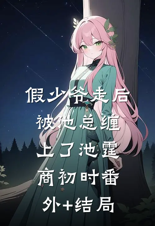 假少爷走后，被池总缠上了池霆商初时(番外)+(结局)