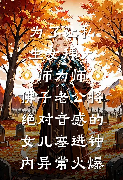 为了让私生女拜大师为师，佛子老公将绝对音感的女儿塞进钟内异常火爆