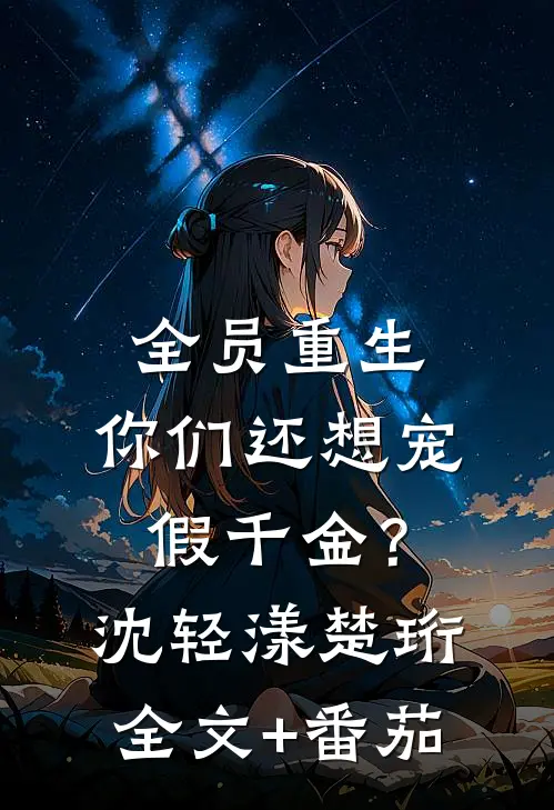 全员重生：你们还想宠假千金？沈轻漾楚珩全文+番茄
