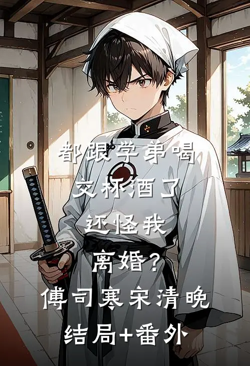 都跟学弟喝交杯酒了，还怪我离婚？傅司寒宋清晚结局+番外