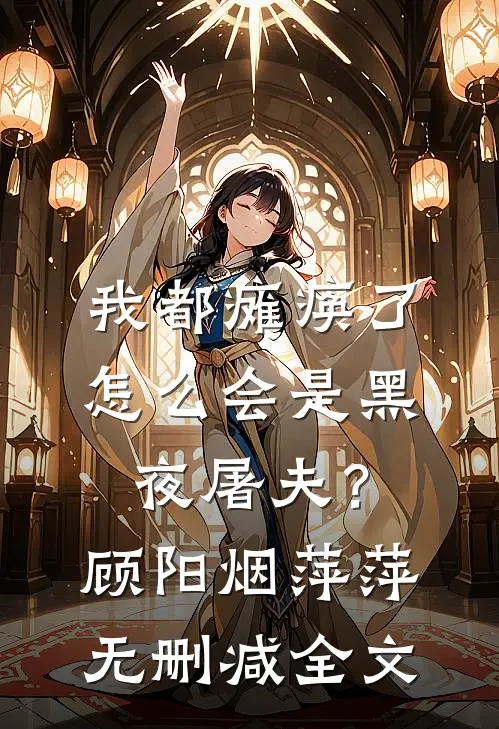 我都瘫痪了，怎么会是黑夜屠夫？顾阳烟萍萍无删减全文