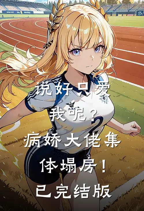 说好只爱我呢？病娇大佬集体塌房！已完结版