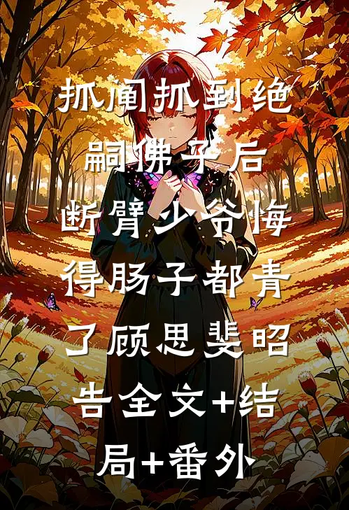 抓阄抓到绝嗣佛子后，断臂少爷悔得肠子都青了顾思斐昭告全文+结局+番外