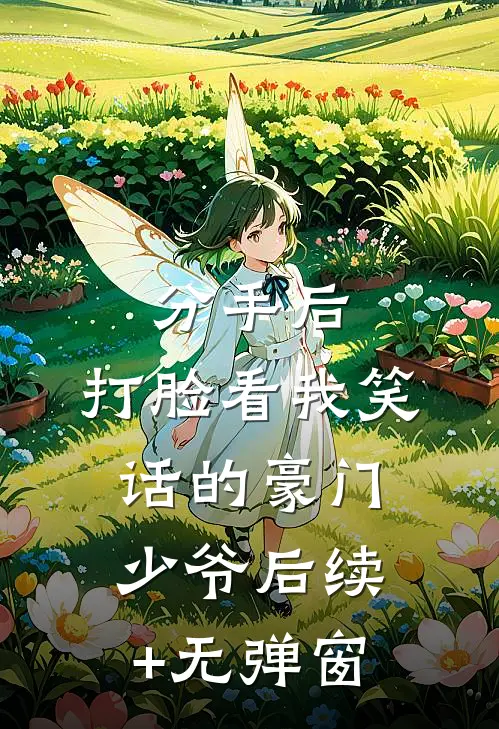 分手后，打脸看我笑话的豪门少爷后续+无弹窗