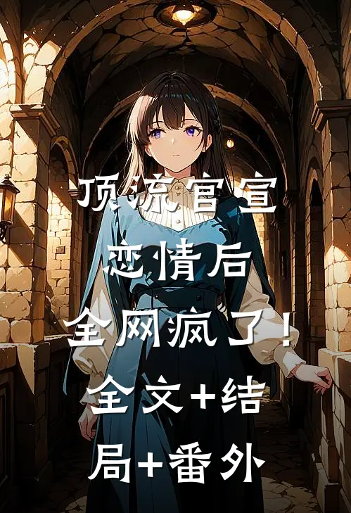 顶流官宣恋情后，全网疯了！全文+结局+番外