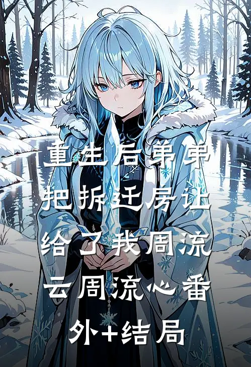 重生后弟弟把拆迁房让给了我周流云周流心(番外)+(结局)