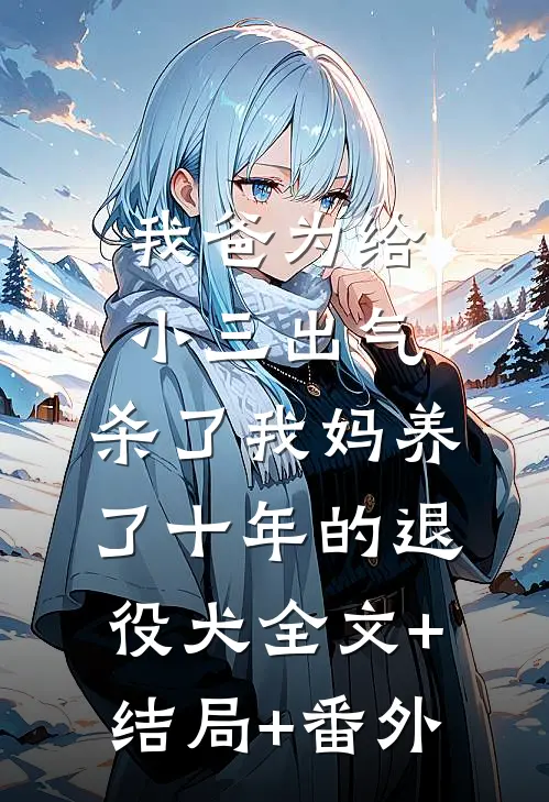 我爸为给小三出气，杀了我妈养了十年的退役犬全文+结局+番外