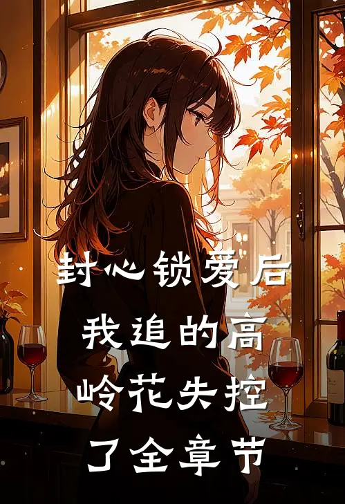 封心锁爱后，我追的高岭花失控了全章节