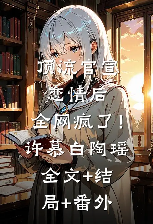 顶流官宣恋情后，全网疯了！许慕白陶瑶全文+结局+番外